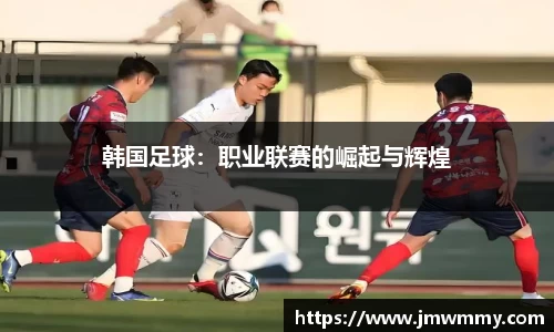 韩国足球：职业联赛的崛起与辉煌